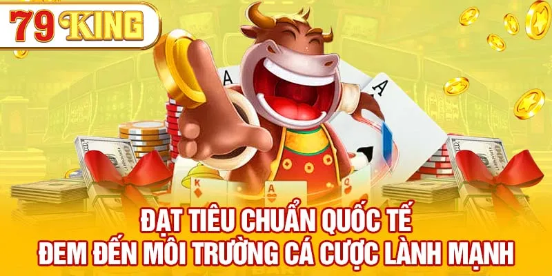 Đạt tiêu chuẩn quốc tế đem đến môi trường cá cược lành mạnh