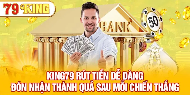 79KING rút tiền dễ dàng, đón nhận thành quả sau mỗi chiến thắng