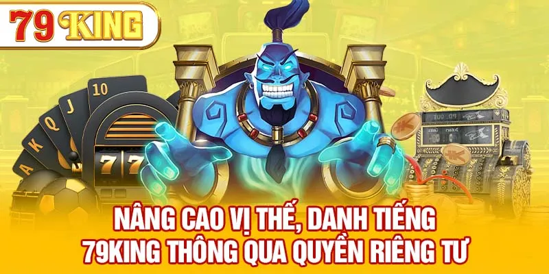 Nâng cao vị thế, danh tiếng 79KING thông qua quyền riêng tư