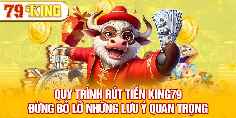 Quy trình rút tiền 79KING - Đừng bỏ lỡ những lưu ý quan trọng