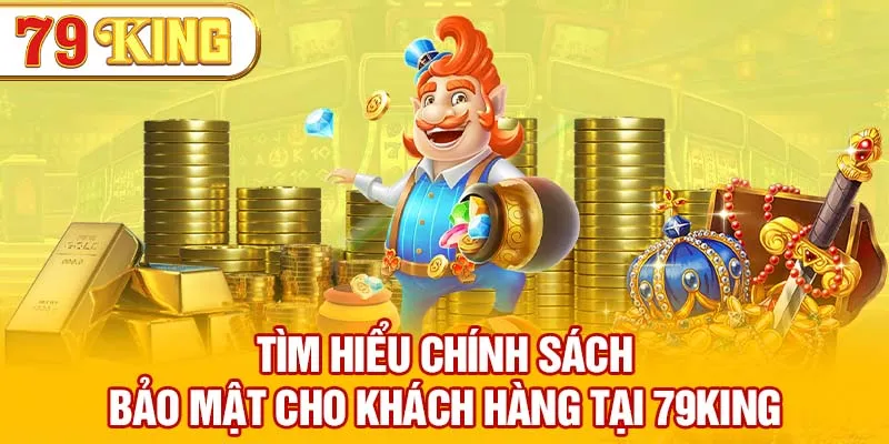 Tìm hiểu chính sách bảo mật cho khách hàng tại 79KING