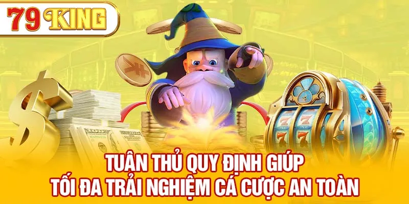 Tuân thủ quy định giúp tối đa trải nghiệm cá cược an toàn