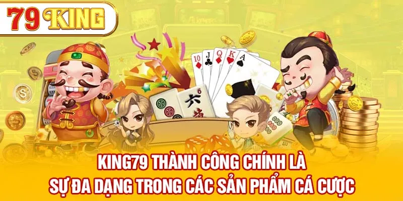 79KING thành công chính là sự đa dạng trong các sản phẩm cá cược