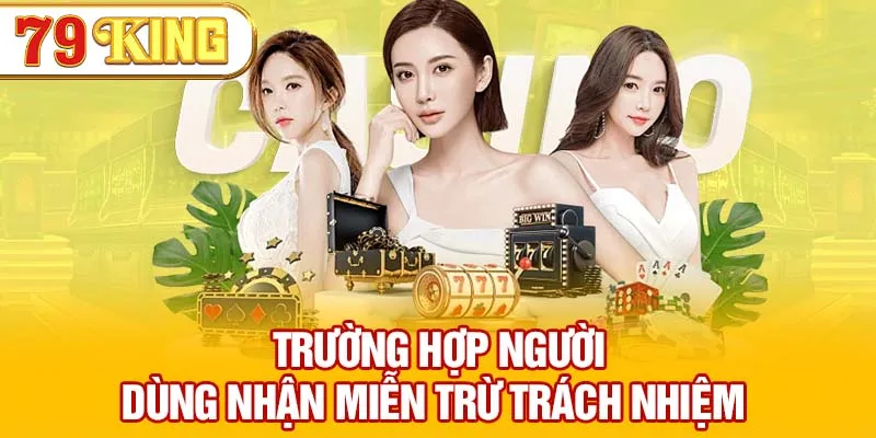 Một số trường hợp miễn trừ trách nhiệm của người chơi và 79KING