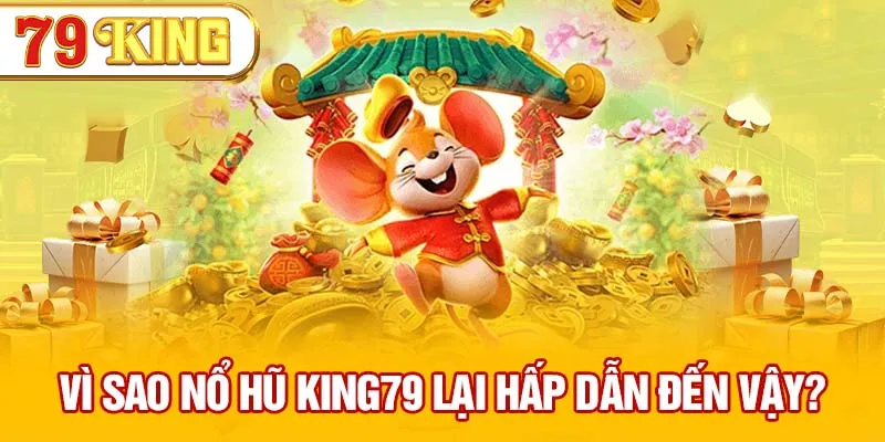 Vì sao nổ hũ 79KING lại hấp dẫn đến vậy?