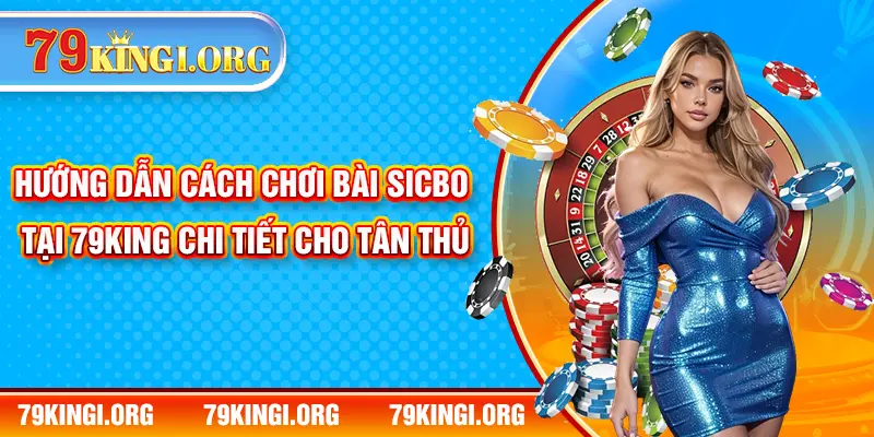 Hướng Dẫn Cách Chơi Bài Sicbo Tại 79KING Chi Tiết Cho Tân Thủ