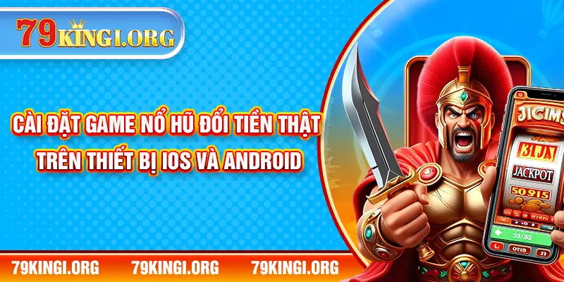 Cài đặt game nổ hũ đổi tiền thật trên thiết bị ios và android