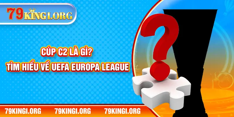 Cúp C2 là gì? Tìm hiểu về UEFA Europa League