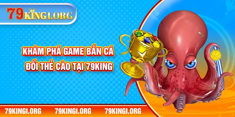 Khám phá game bắn cá đổi thẻ cào tại 79KING