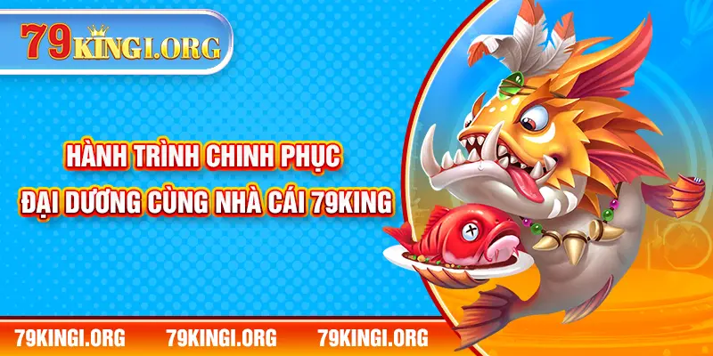 Hành trình chinh phục đại dương cùng nhà cái 79KING