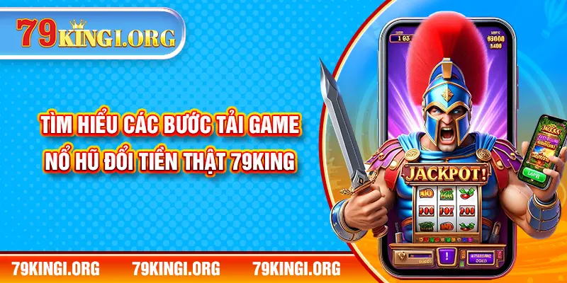 Tìm hiểu các bước tải game nổ hũ đổi tiền thật 79KING