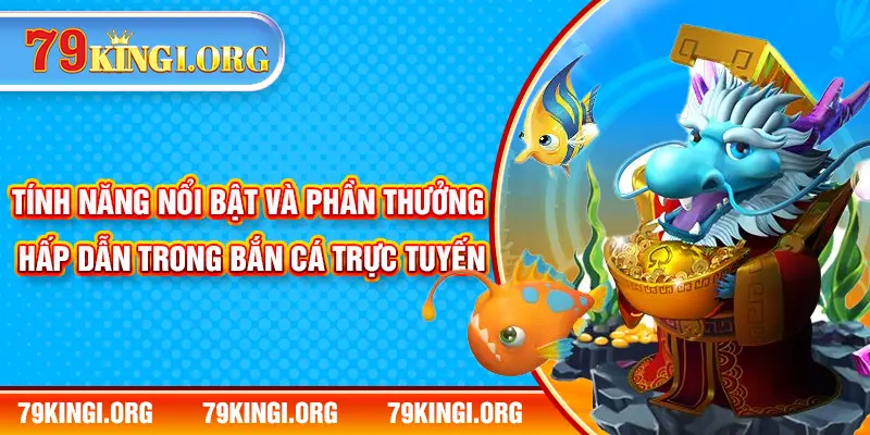 Tính năng nổi bật và phần thưởng hấp dẫn trong bắn cá trực tuyến