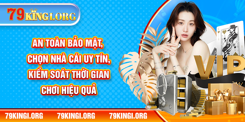 An toàn bảo mật, chọn nhà cái uy tín, kiểm soát thời gian chơi hiệu quả