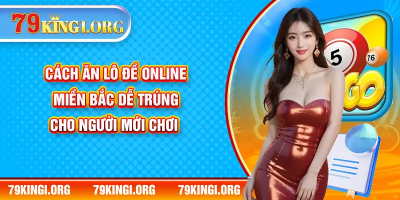 Cách Ăn Lô Đề Online Miền Bắc Dễ Trúng Cho Người Mới Chơi