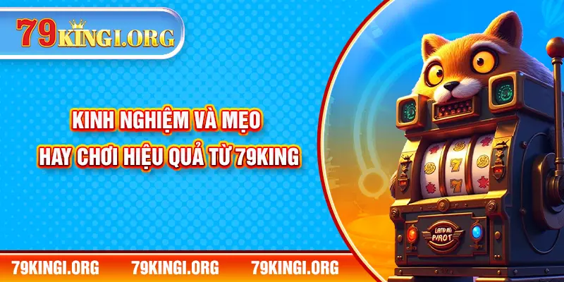 Kinh nghiệm và mẹo hay chơi hiệu quả từ 79KING