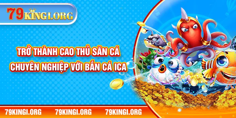 Trở thành cao thủ săn cá chuyên nghiệp với bắn cá ICA