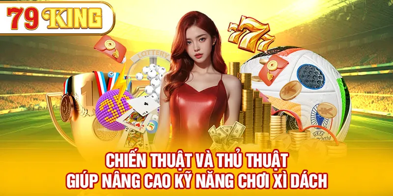 Chiến thuật và thủ thuật giúp nâng cao kỹ năng chơi xì dách