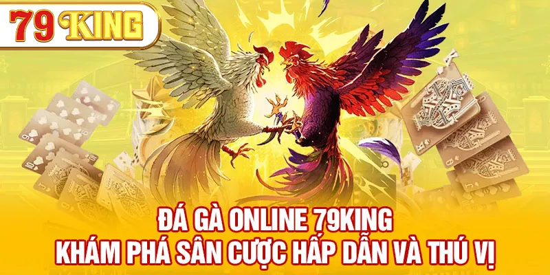 Đá Gà Online 79KING – Khám Phá Sân Cược Hấp Dẫn Và Thú Vị