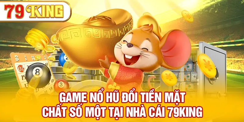 Game Nổ Hũ Đổi Tiền Mặt Uy Tín Chất Số Một Tại Nhà Cái 79king