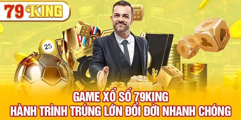 Game Xổ Số 79KING – Hành Trình Trúng Lớn Đổi Đời Nhanh Chóng