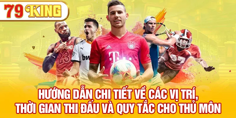 Hướng dẫn chi tiết về các vị trí, thời gian thi đấu và quy tắc cho thủ môn