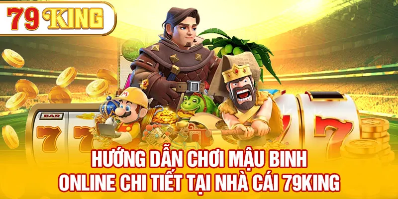 Hướng Dẫn Chơi Mậu Binh Online Chi Tiết Tại Nhà Cái 79KING