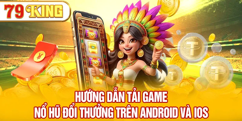 Hướng dẫn tải game nổ hũ đổi thưởng trên Android và iOS