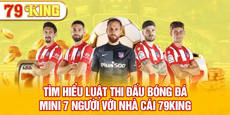 Tìm Hiểu Luật Thi Đấu Bóng Đá Mini 7 Người Với Nhà Cái 79KING