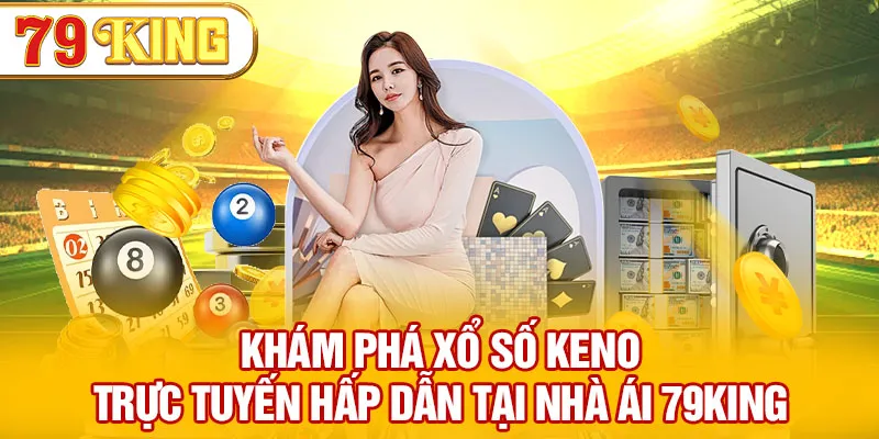 Khám Phá Xổ Số Keno Trực Tuyến Hấp Dẫn Tại Nhà Cái 79KING