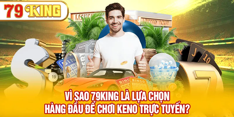 Vì sao 79KING là lựa chọn hàng đầu để chơi Keno trực tuyến?